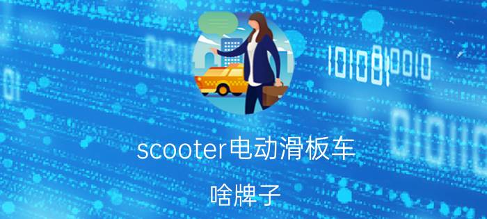 scooter电动滑板车 啥牌子（scooter是什么牌子电动车）